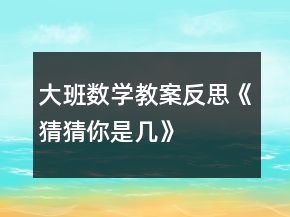 大班數學教案反思《猜猜你是幾》