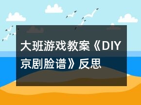 大班游戲教案《DIY京劇臉譜》反思