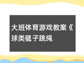 大班體育游戲教案《球類、毽子、跳繩、球拍》
