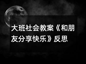 大班社會(huì)教案《和朋友分享快樂》反思