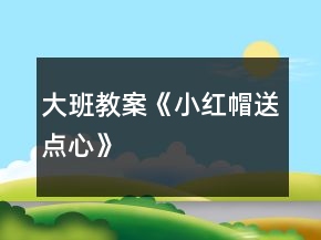 大班教案《小紅帽送點(diǎn)心》