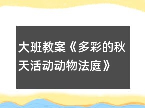 大班教案《多彩的秋天活動動物法庭》反思