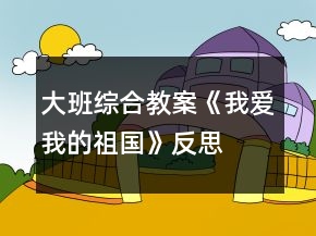 大班綜合教案《我愛(ài)我的祖國(guó)》反思