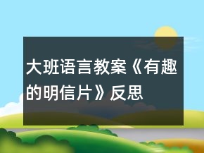 大班語言教案《有趣的明信片》反思