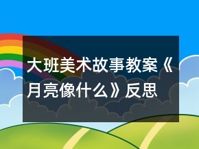 大班美術(shù)故事教案《月亮像什么》反思