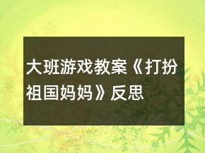大班游戲教案《打扮祖國(guó)媽媽》反思