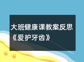 大班健康課教案反思《愛護牙齒》