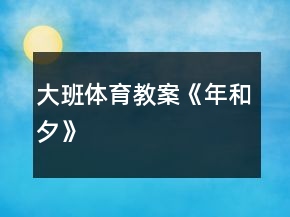 大班體育教案《“年”和“夕”》