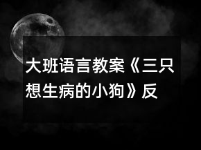 大班語言教案《三只想生病的小狗》反思