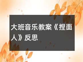 大班音樂教案《捏面人》反思
