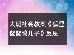 大班社會(huì)教案《狐貍爸爸鴨兒子》反思