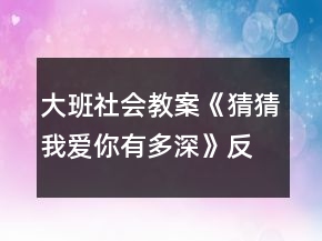 大班社會教案《猜猜我愛你有多深》反思