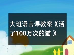 大班語言課教案《活了100萬次的貓 》