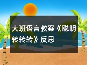 大班語言教案《聰明轉(zhuǎn)轉(zhuǎn)轉(zhuǎn)》反思