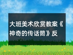 大班美術(shù)欣賞教案《神奇的傳話筒》反思