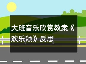 大班音樂(lè)欣賞教案《歡樂(lè)頌》反思