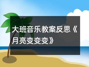 大班音樂(lè)教案反思《月亮變變變》