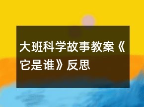 大班科學(xué)故事教案《它是誰(shuí)》反思