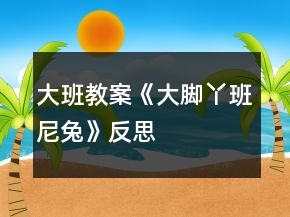 大班教案《大腳丫班尼兔》反思