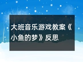 大班音樂(lè)游戲教案《小魚(yú)的夢(mèng)》反思