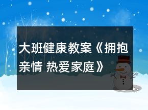 大班健康教案《擁抱親情 熱愛(ài)家庭》
