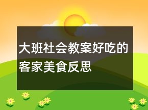 大班社會教案：好吃的客家美食反思