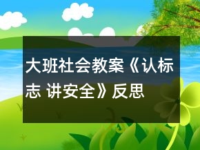 大班社會(huì)教案《認(rèn)標(biāo)志 講安全》反思