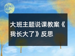 大班主題說課教案《我長大了》反思