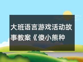 大班語言游戲活動故事教案《傻小熊種蘿卜》反思