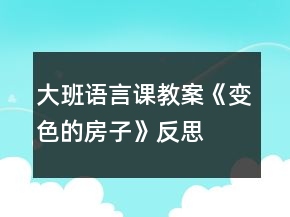 大班語(yǔ)言課教案《變色的房子》反思