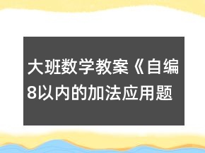 大班數(shù)學教案《自編8以內(nèi)的加法應(yīng)用題》反思1