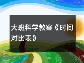 大班科學(xué)教案《時間對比表》