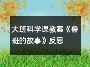 大班科學(xué)課教案《魯班的故事》反思