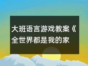 大班語言游戲教案《全世界都是我的家》反思