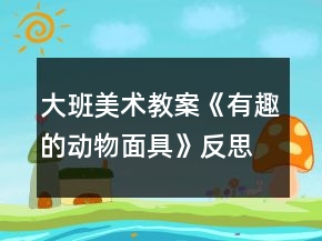 大班美術(shù)教案《有趣的動物面具》反思