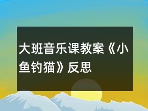 大班音樂課教案《小魚釣貓》反思