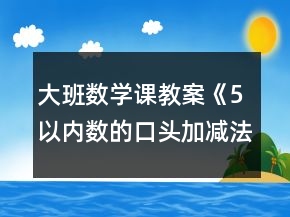 大班數(shù)學(xué)課教案《5以內(nèi)數(shù)的口頭加減法》反思