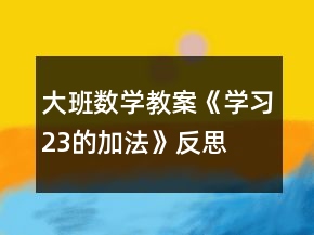 大班數(shù)學(xué)教案《學(xué)習(xí)2、3的加法》反思