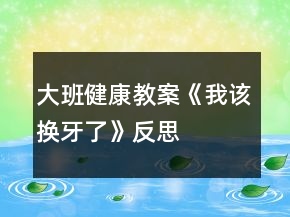 大班健康教案《我該換牙了》反思
