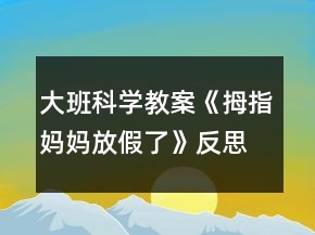 大班科學教案《拇指媽媽放假了》反思