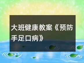 大班健康教案《預(yù)防手足口病》