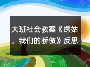 大班社會教案《繡姑，我們的驕傲》反思