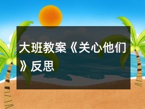 大班教案《關(guān)心他們》反思