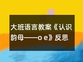 大班語言教案《認(rèn)識韻母――o e》反思