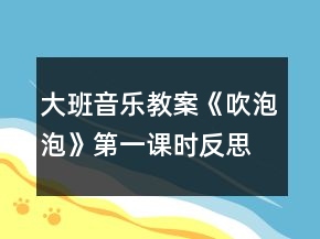 大班音樂(lè)教案《吹泡泡》第一課時(shí)反思