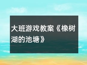 大班游戲教案《橡樹湖的池塘》