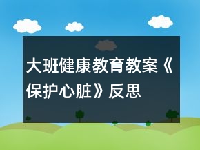 大班健康教育教案《保護(hù)心臟》反思