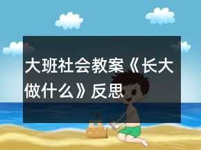 大班社會教案《長大做什么》反思