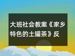 大班社會(huì)教案《家鄉(xiāng)特色的土罐茶》反思