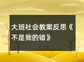 大班社會教案反思《不是我的錯(cuò)》